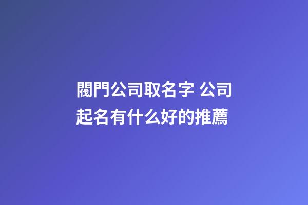 閥門公司取名字 公司起名有什么好的推薦-第1張-公司起名-玄機派